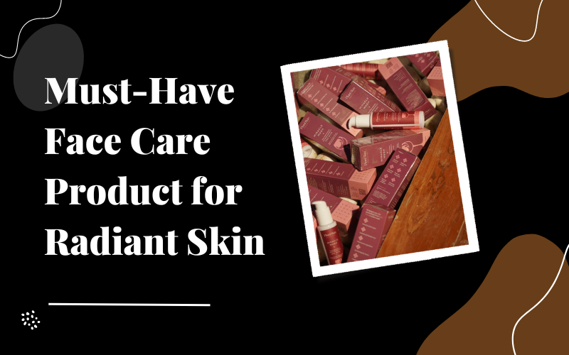 Must-Have Face Care Product for Radiant Skin